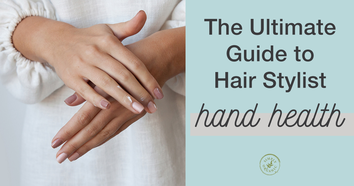 The Ultimate Guide To Hair Stylist Hand Health - Simply Organics