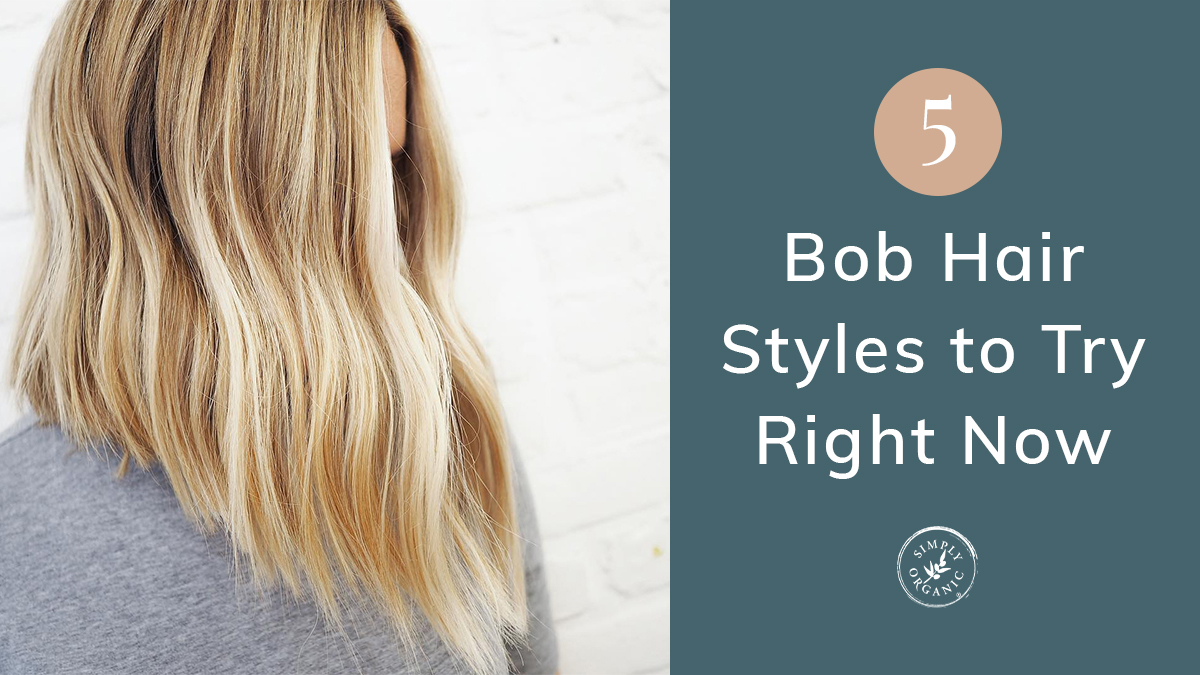 Spring Trends: 5 Bob Hair Styles to Try Right Now - Simply Organics